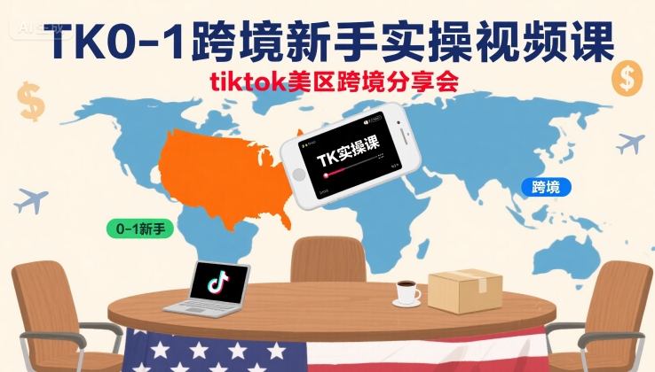 TK0-1跨境新手实操视频课，tiktok美区跨境分享会-副业资源网