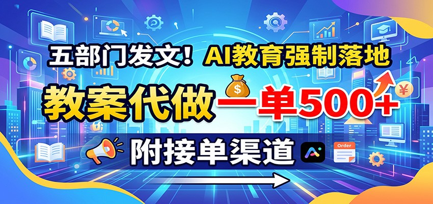 五部门发文！AI教育强制落地，教案代做一单500+，附接单渠道-副业资源网