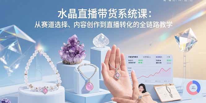 （15721期）水晶直播带货系统课：从赛道选择、内容创作到直播转化的全链路教学-副业资源网