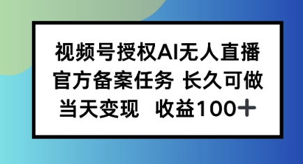视频号授权AI无人挂播任务，长久稳定 官方备案任务，当天上手日入100+-副业资源网