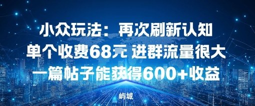 小众玩法：再次刷新认知单个收费68米进群流量很大一篇帖子能获得6张+收益-副业资源网