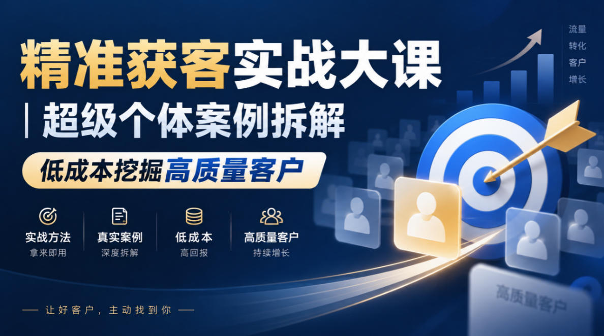 精准获客实战大课|超级个体案例拆解,低成本挖掘高质量客户 精准获客实战大课|超级个体案例拆解,低成本挖掘高质量客户