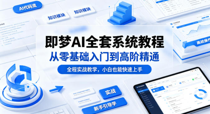 即梦AI全套系统教程，从零基础入门到高阶精通，全程实战教学，小白也能快速上手-副业资源网