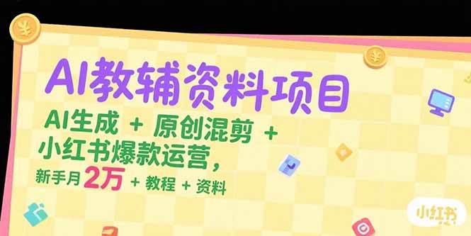 （15343期）AI教辅资料项目，AI生成+原创混剪+小红书爆款运营，新手月入2万+教程+资料-副业资源网