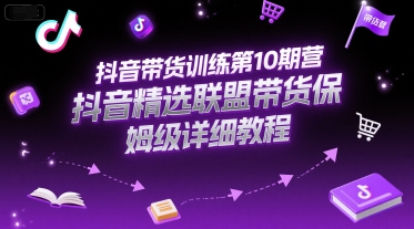 抖音带货训练第10期营，抖音精选联盟带货保姆级详细教程-副业资源网