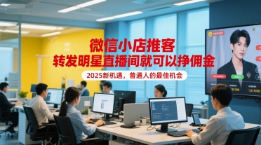 微信小店推客，转发明星直播间就可以挣佣金，2025新机遇，普通人的最佳机会-副业资源网