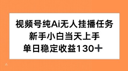 视频号纯AI无人挂播任务，新手小白当天上手，单日稳定收益130+-副业资源网
