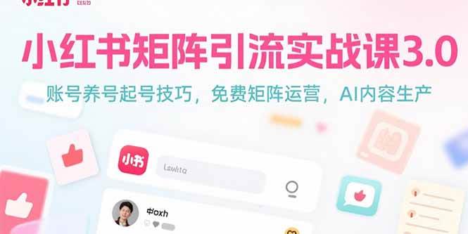 （15406期）小红书矩阵引流实战课3.0：账号养号起号技巧，免裴矩阵运营，AI内容生产-副业资源网