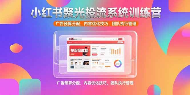 （15407期）小红书聚光投流系统训练营，广告预算分配，内容优化技巧，团队执行管理-副业资源网