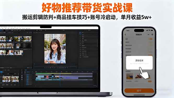 （16467期）好物推荐带货实战课：搬运剪辑防判+商品挂车技巧+账号冷启动，单月收益5w+-副业资源网