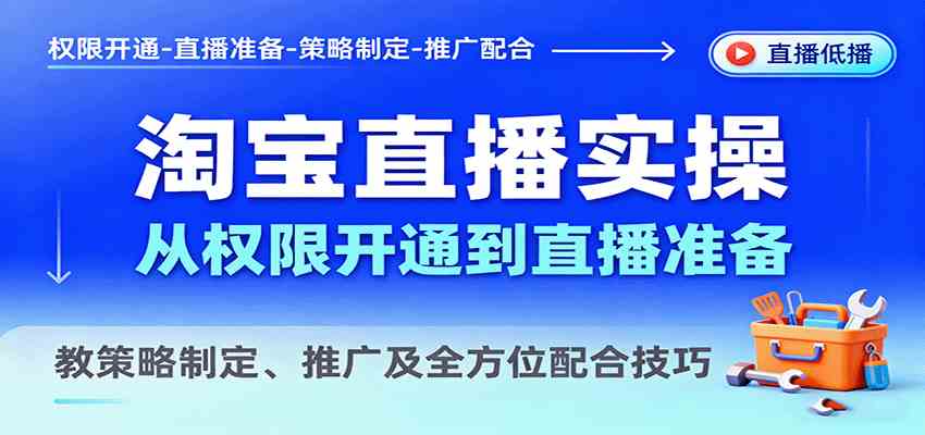 淘宝直播实操，从权限开通到直播准备，教策略制定、推广及全方位配合技巧-副业资源网