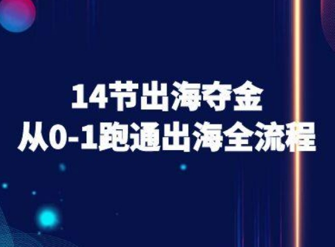 14节出海夺金从0-1跑通出海全流程-跨境电商教程-副业资源网