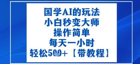 国学AI的玩法，小白秒变大师，操作简单，每天一小时，轻松5张+【附带教程】-副业资源网