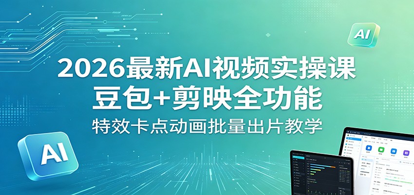 2026最新AI视频实操课：豆包+剪映全功能，特效卡点动画批量出片教学-副业资源网
