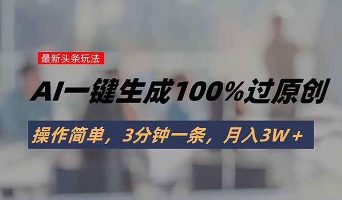 （15605期）头条最新玩法，AI一键生成100%过原创，操作简单，3分钟一条，月入3W＋-副业资源网