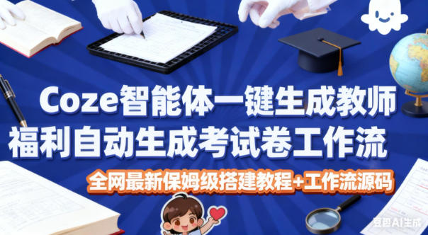 Coze智能体一键生成教师福利自动生成考试试卷工作流，全网最新保姆级搭建教程+工作流源码-副业资源网