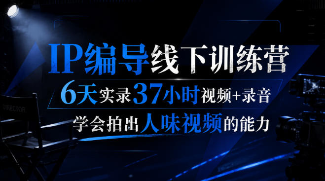 后浪·IP编导线下训练营，6天实录37小时视频+录音，学会拍出人味视频的能力-副业资源网