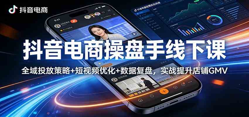 抖音电商操盘手线下课：全域投放策略+ 短视频优化+数据复盘，实战提升店铺GMV（更新）-副业资源网