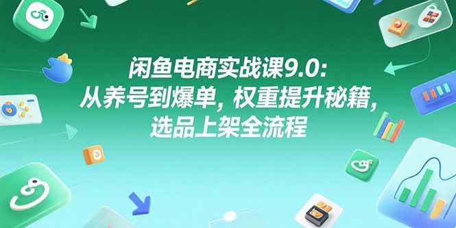 （15325期）闲鱼电商实战课9.0：从养号到爆单，权重提升秘籍，选品上架全流程-副业资源网