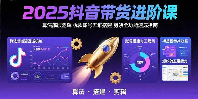 （15571期）2025抖音带货进阶课：算法底层逻辑,优质账号五维搭建,剪映全功能速成指南-副业资源网