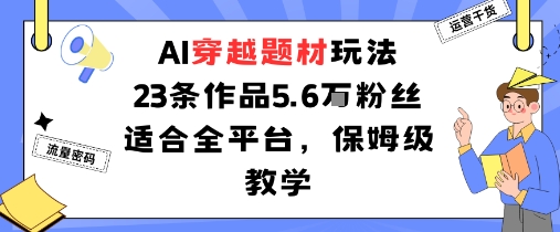 AI穿越题材玩法：23条作品收获5.6W粉丝适合全平台，保姆级教学-副业资源网