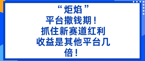 “炬焰”:平台撒钱期!抓住新赛道红利,5分钟二创内容,收益是其他平台几倍!-副业资源网