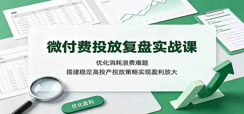 微付费投放复盘实战课:优化消耗浪费难题,搭建稳定高投产投放策略实现盈利放大-副业资源网