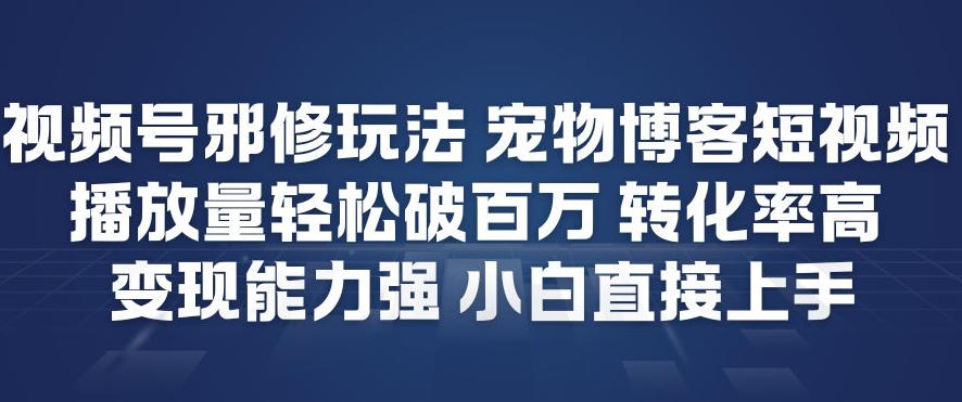视频号邪修玩法宠物博客短视频，播放量轻松破百万，转化率高，变现能力强，小白直接上手-副业资源网