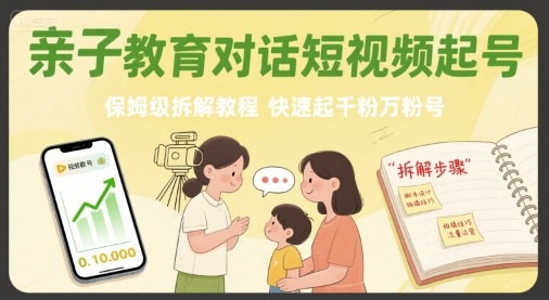 亲子教育对话短视频起号，保姆级拆解教程，快速起千粉万粉号-副业资源网