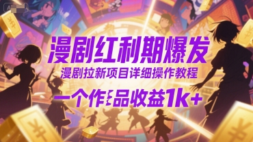 漫剧红利期爆发，漫剧拉新项目详细操作教程，一个作品收益1k+-副业资源网