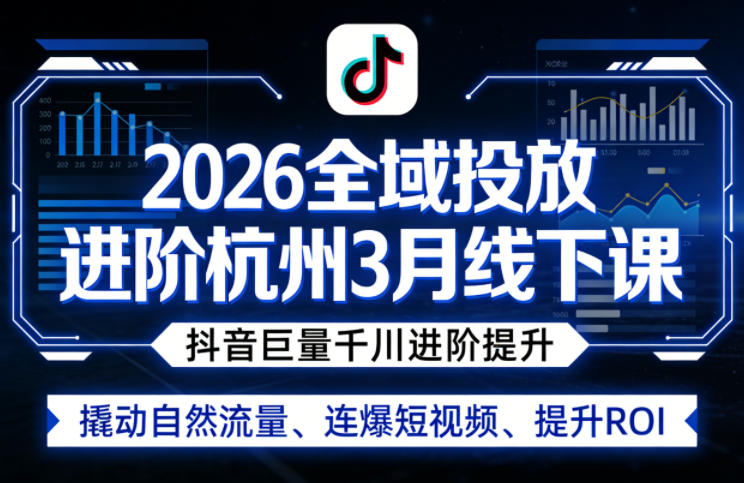 2026全域投放进阶杭州3月线下课，抖音巨量千川进阶提升，撬动自然流量、连爆短视频、提升ROI-副业资源网