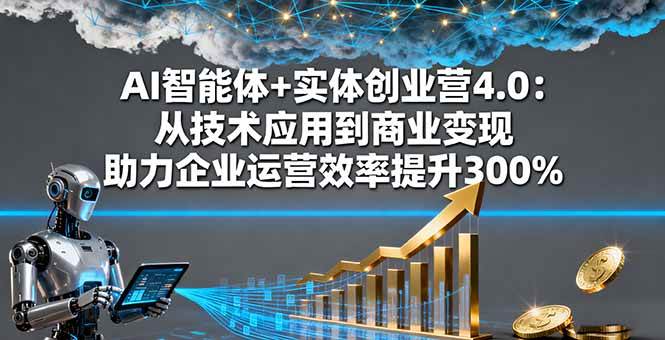 （16238期）AI智能体+实体创业营4.0：从技术应用到商业变现 助力企业运营效率提升300%-副业资源网