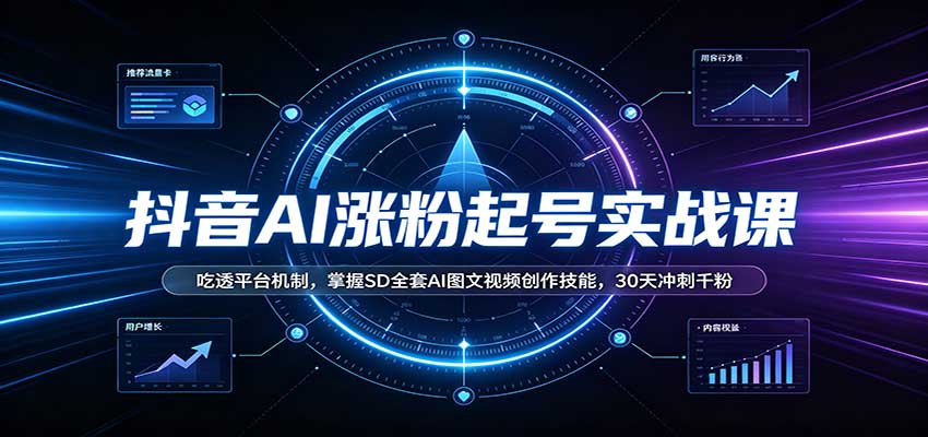 抖音AI涨粉起号实战课：吃透平台机制，掌握SD全套AI图文视频创作技能，30天冲刺千粉-副业资源网