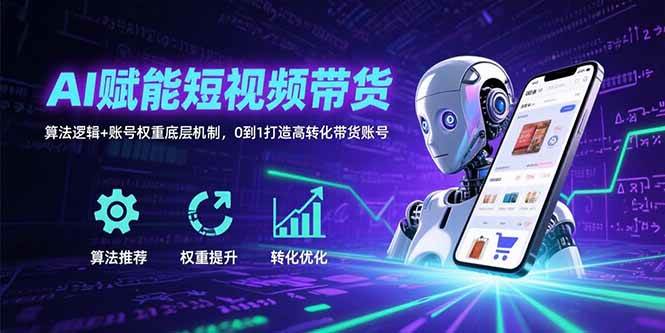 （15563期）AI赋能短视频带货：算法逻辑+账号权重底层机制，0到1打造高转化带货账号-副业资源网