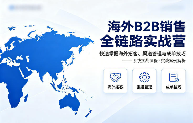 海外B2B销售全链路实战营，快速掌握海外拓客、渠道管理与成单技巧-副业资源网