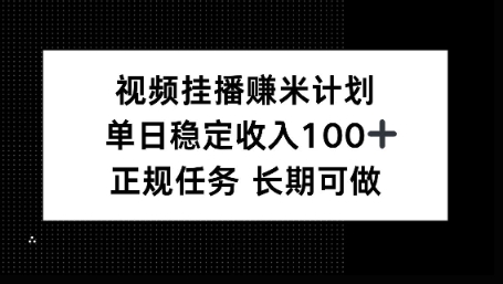 视频挂播賺米计划，单日稳定收益100+，长期可做【揭秘】-副业资源网
