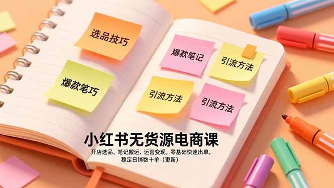 （17018期）小红书无货源电商课，开店选品、笔记搬运、运营变现，零基础快速出单，稳定日销数十单（更新）-副业资源网