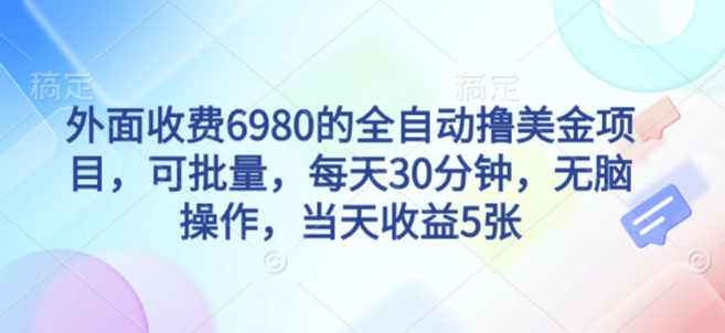 外面收费6980的全自动撸美刀项目，可批量，每天30分钟，无脑操作，当天收益5张【揭秘】-副业资源网