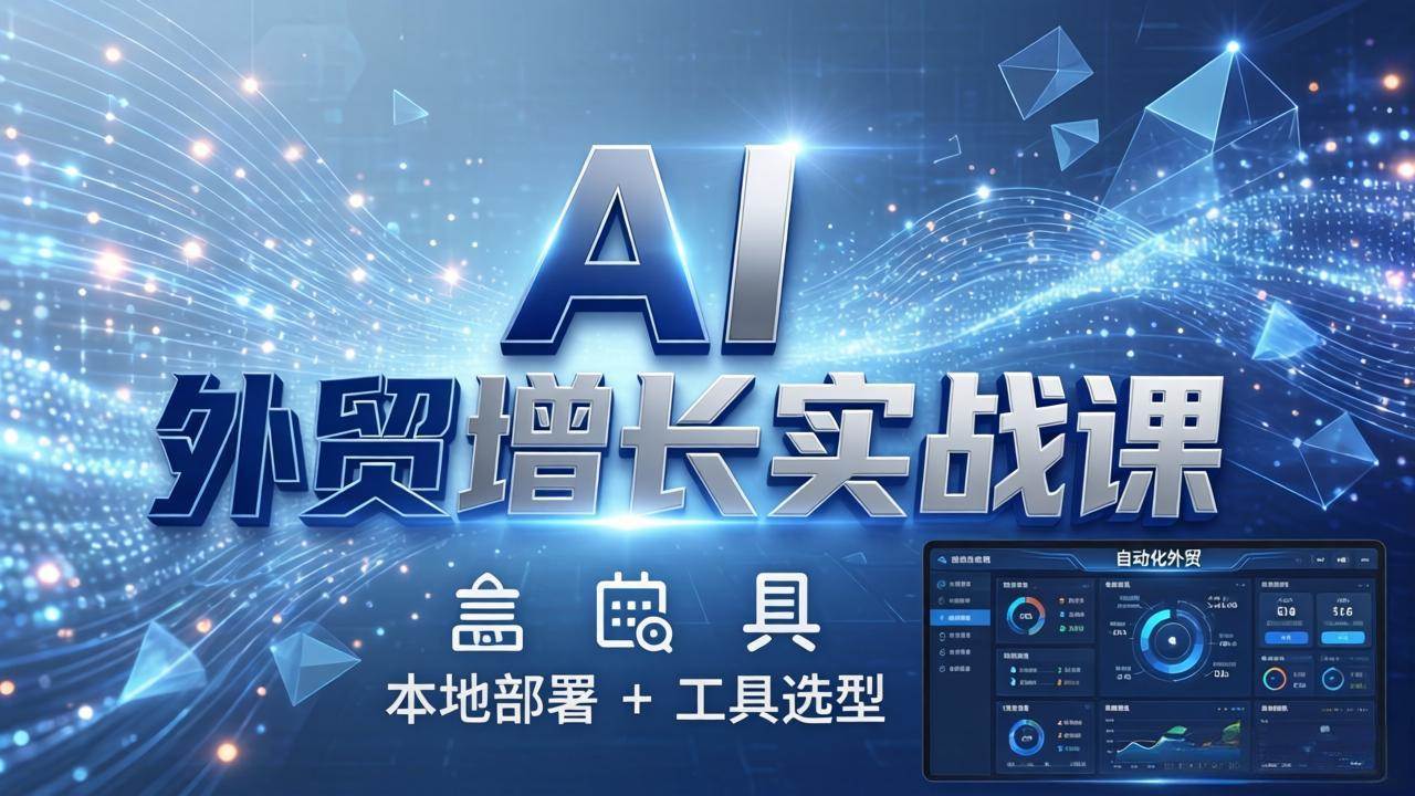 （17784期）AI 外贸增长实战课：本地部署 + 工具选型，一站式搭建可落地自动化外贸系统-副业资源网