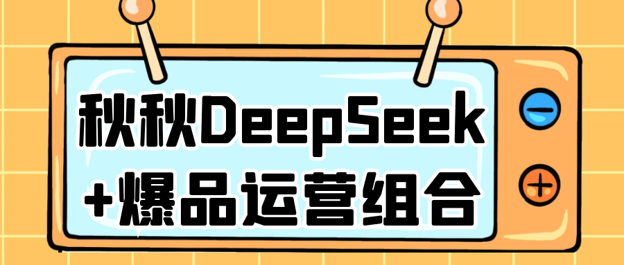 秋秋DeepSeek+爆品运营组合-副业资源网