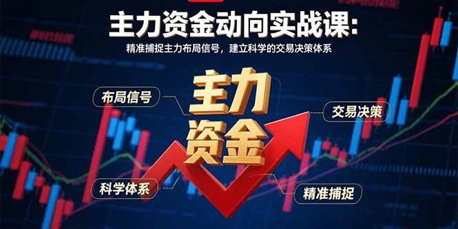 （15804期）主力资金动向实战课-8月：精准捕捉主力布局信号，建立科学的交易决策体系-副业资源网