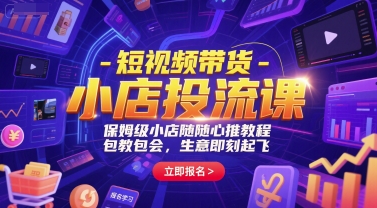 短视频带货-小店投流课，保姆级小店随心推教程，包教包会，生意即刻起飞-副业资源网
