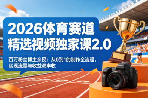 2026体育赛道精选视频独家课2.0，百万粉丝博主亲授：从0到1的制作全流程，实现流量与收益双丰收-副业资源网