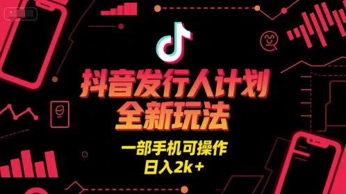 抖音发行人计划全新玩法，一部手机可操作，日入2k+【揭秘】-副业资源网