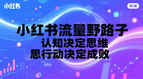 小红书流量野路子，认知决定思维，思维决定行动，行动决定成败-副业资源网