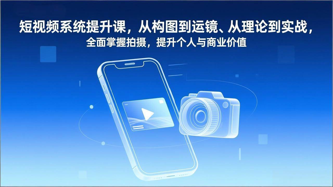 （17053期）短视频系统提升课，从构图到运镜、从理论到实战，全面掌握拍摄，提升个人与商业价值-副业资源网