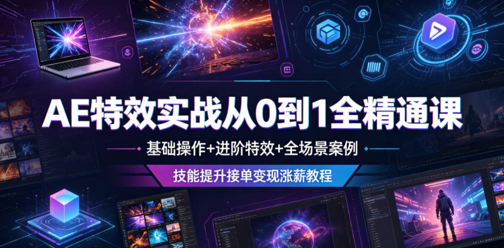 AE特效实战从0到1全精通课,基础操作+进阶特效+全场景案例,技能提升接单变现涨薪教程-副业资源网