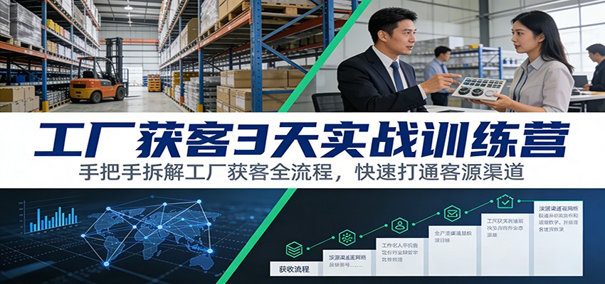 工厂获客3天实战训练营：手把手拆解工厂获客全流程，快速打通客源渠道-副业资源网