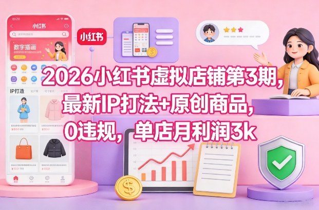 2026小红书虚拟店铺第3期，最新IP打法+原创商品，0违规，单店月利润3k+-副业资源网