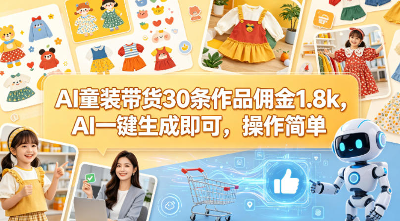AI童装带货30条作品佣金1.8k，AI一键生成即可，操作简单-副业资源网